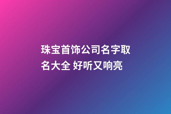 珠宝首饰公司名字取名大全 好听又响亮-第1张-公司起名-玄机派